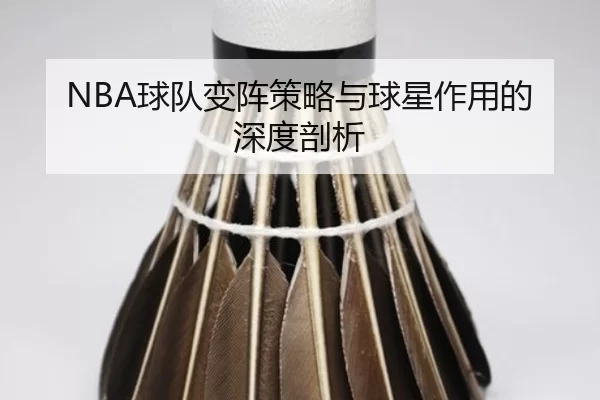 NBA球队变阵策略与球星作用的深度剖析